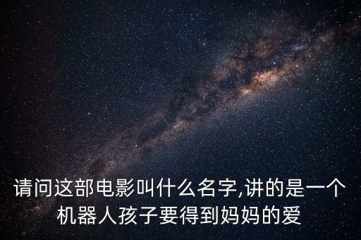 請問這部電影叫什么名字,講的是一個機器人孩子要得到媽媽的愛