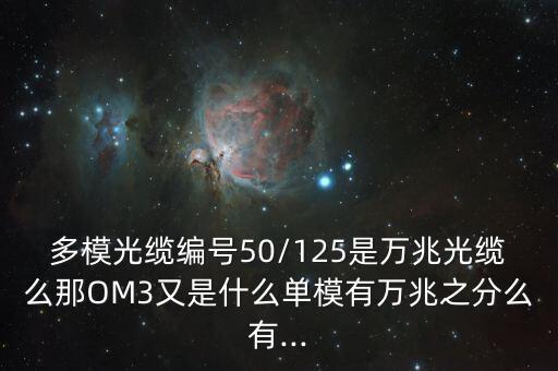 多模光纜編號50/125是萬兆光纜么那OM3又是什么單模有萬兆之分么有...