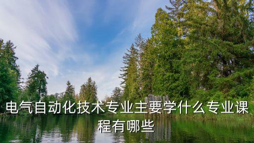 電氣自動化技術(shù)專業(yè)主要學(xué)什么專業(yè)課程有哪些