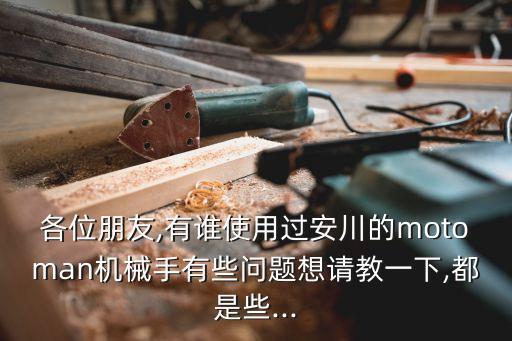各位朋友,有誰使用過安川的motoman機械手有些問題想請教一下,都是些...