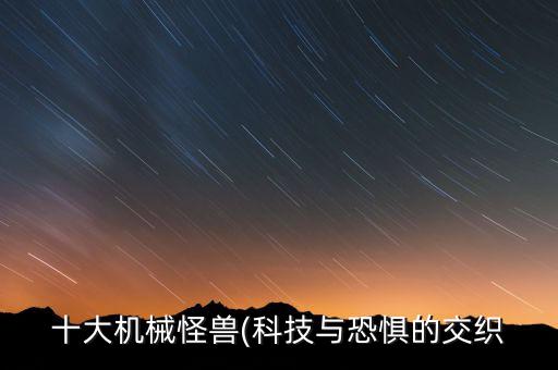 十大機(jī)械怪獸(科技與恐懼的交織