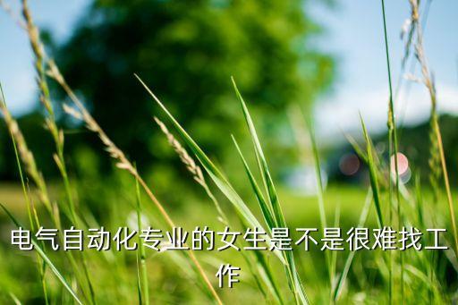 電氣自動化專業(yè)的女生是不是很難找工作