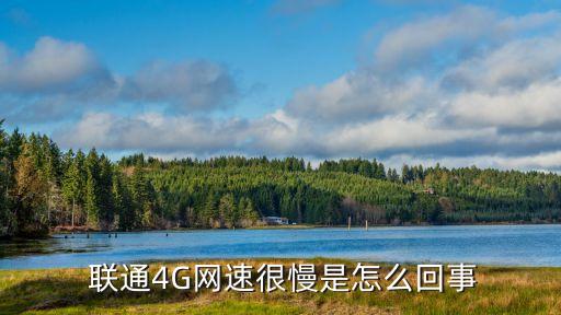  聯(lián)通4G網(wǎng)速很慢是怎么回事