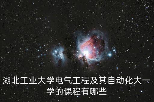 湖北工業(yè)大學(xué)電氣工程及其自動(dòng)化大一學(xué)的課程有哪些