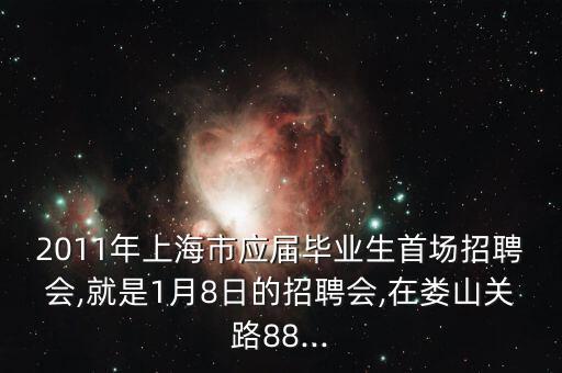 2011年上海市應(yīng)屆畢業(yè)生首場招聘會,就是1月8日的招聘會,在婁山關(guān)路88...