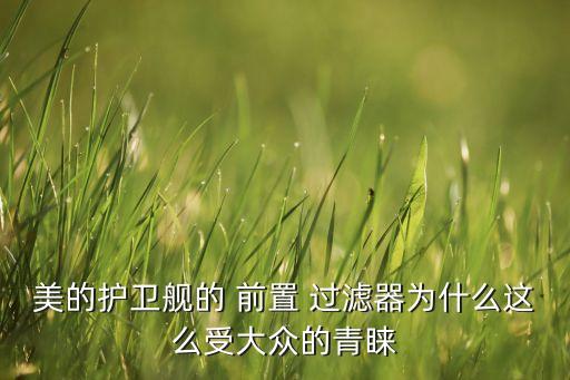 美的護(hù)衛(wèi)艦的 前置 過(guò)濾器為什么這么受大眾的青睞