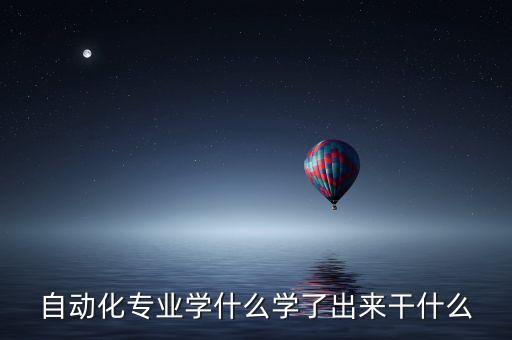 自動化專業(yè)學什么學了出來干什么