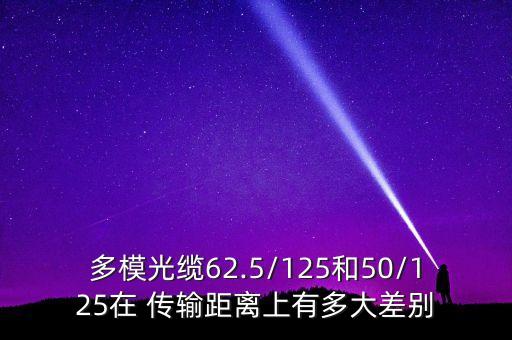 多模光纜62.5/125和50/125在 傳輸距離上有多大差別