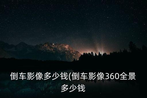 倒車影像多少錢(倒車影像360全景多少錢
