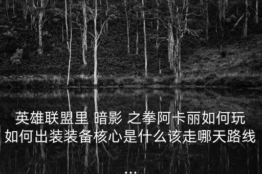 英雄聯(lián)盟里 暗影 之拳阿卡麗如何玩如何出裝裝備核心是什么該走哪天路線...