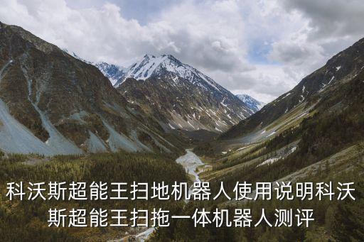 科沃斯超能王掃地機器人使用說明科沃斯超能王掃拖一體機器人測評