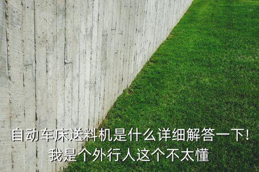 自動車床送料機是什么詳細解答一下!我是個外行人這個不太懂