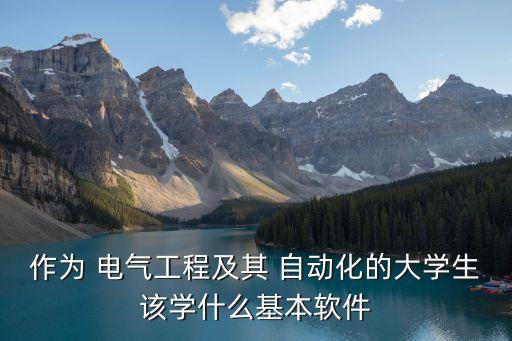 作為 電氣工程及其 自動化的大學生該學什么基本軟件