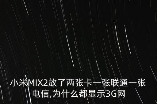 小米MIX2放了兩張卡一張聯通一張電信,為什么都顯示3G網