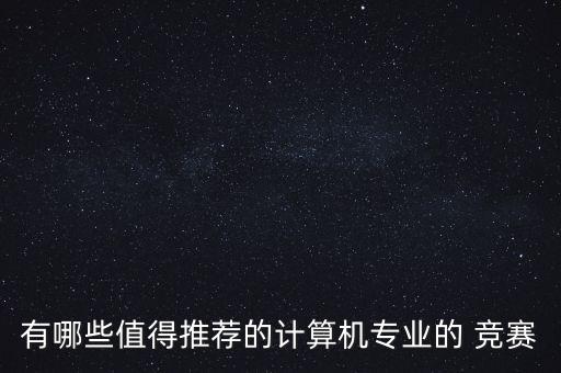 有哪些值得推薦的計算機專業(yè)的 競賽