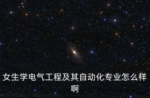 女生學(xué)電氣工程及其自動化專業(yè)怎么樣啊