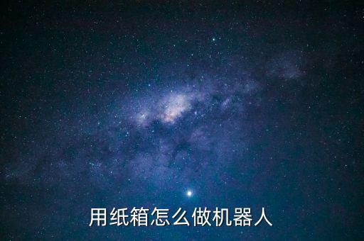 用紙箱怎么做機(jī)器人
