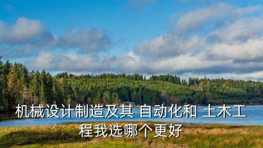 機械設(shè)計制造及其 自動化和 土木工程我選哪個更好