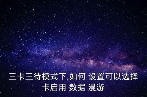 三卡三待模式下,如何 設(shè)置可以選擇卡啟用 數(shù)據(jù) 漫游