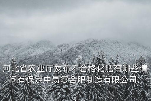 河北省農(nóng)業(yè)廳發(fā)布不合格化肥有哪些請問有保定中易復(fù)合肥制造有限公司...