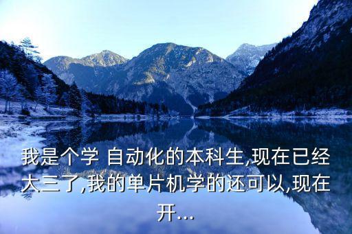 我是個學(xué) 自動化的本科生,現(xiàn)在已經(jīng)大三了,我的單片機學(xué)的還可以,現(xiàn)在開...