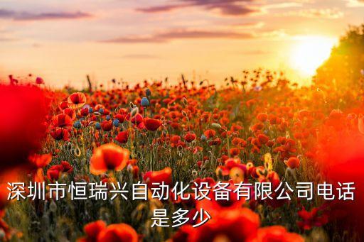 深圳市恒瑞興自動化設備有限公司電話是多少