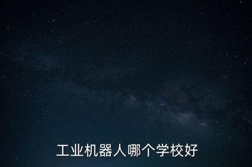  工業(yè)機器人哪個學校好