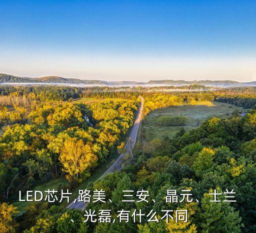 LED芯片,路美、三安、晶元、士蘭、光磊,有什么不同