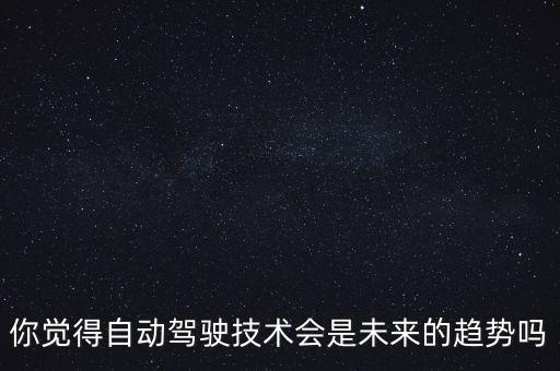 你覺得自動駕駛技術(shù)會是未來的趨勢嗎