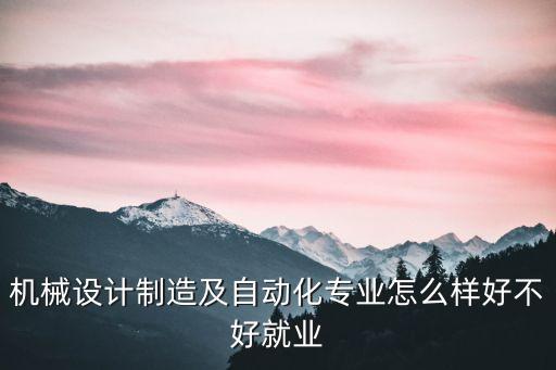機(jī)械設(shè)計(jì)制造及自動(dòng)化專業(yè)怎么樣好不好就業(yè)