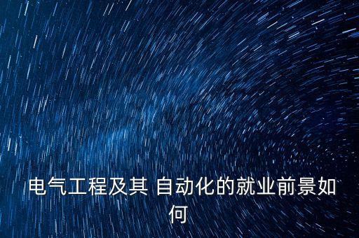 電氣工程及其 自動(dòng)化的就業(yè)前景如何