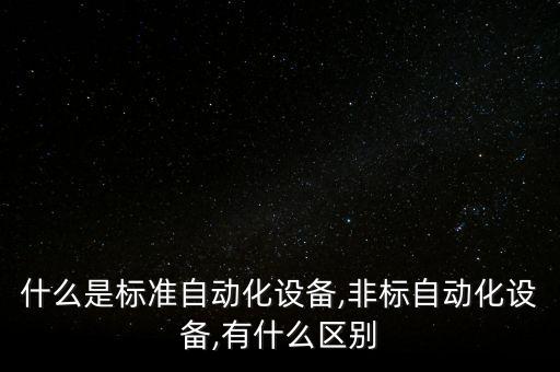什么是標(biāo)準(zhǔn)自動(dòng)化設(shè)備,非標(biāo)自動(dòng)化設(shè)備,有什么區(qū)別