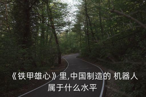 《鐵甲雄心》里,中國制造的 機器人屬于什么水平