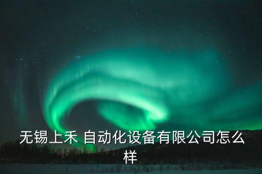  無錫上禾 自動化設(shè)備有限公司怎么樣