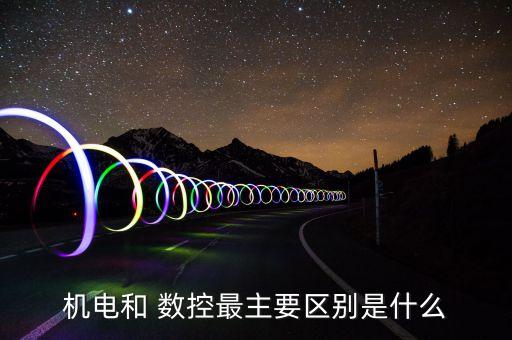 機電和 數(shù)控最主要區(qū)別是什么