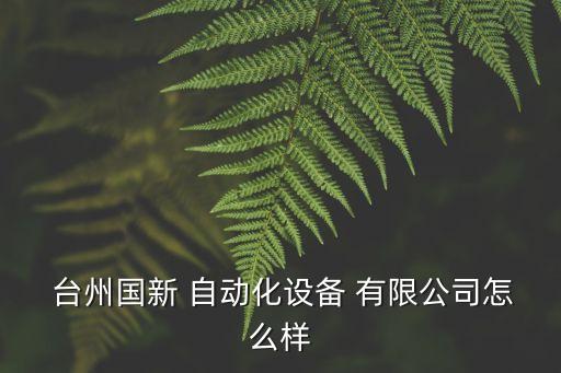  臺(tái)州國(guó)新 自動(dòng)化設(shè)備 有限公司怎么樣