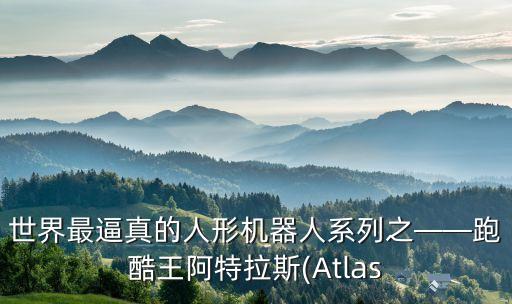 世界最逼真的人形機(jī)器人系列之——跑酷王阿特拉斯(Atlas