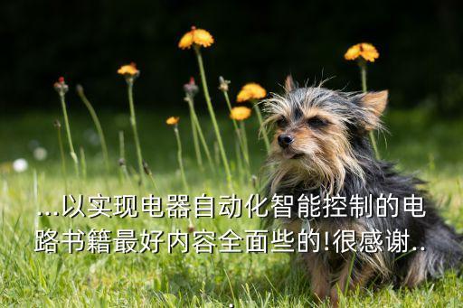 ...以實現(xiàn)電器自動化智能控制的電路書籍最好內(nèi)容全面些的!很感謝...