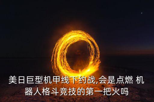 美日巨型機甲線下約戰(zhàn),會是點燃 機器人格斗競技的第一把火嗎