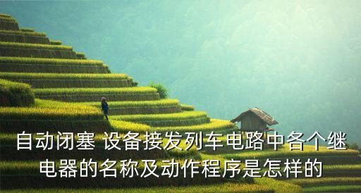 自動(dòng)閉塞 設(shè)備接發(fā)列車電路中各個(gè)繼電器的名稱及動(dòng)作程序是怎樣的