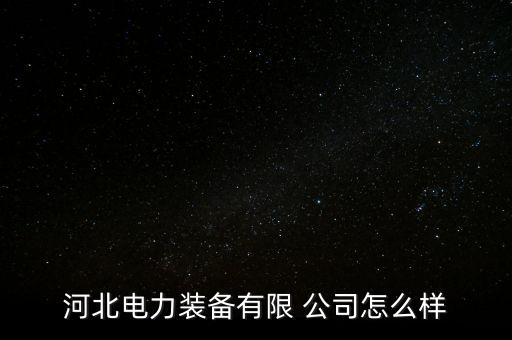河北電力裝備有限 公司怎么樣