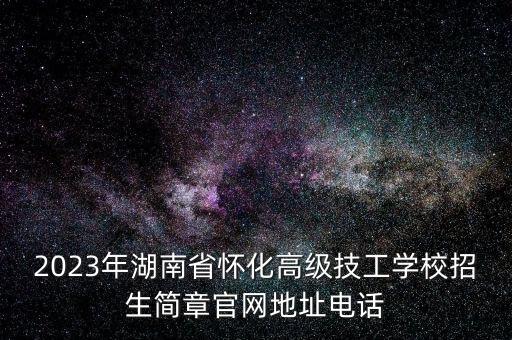 2023年湖南省懷化高級(jí)技工學(xué)校招生簡章官網(wǎng)地址電話