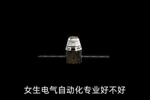 女生就學(xué)電氣自動(dòng)化,女生學(xué)電氣工程及其自動(dòng)化好嗎?