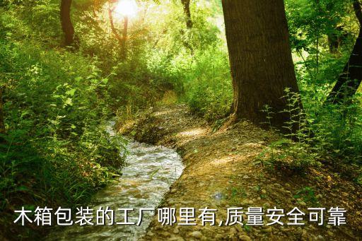 木箱包裝的工廠哪里有,質(zhì)量安全可靠