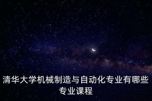 清華大學(xué)機(jī)械制造與自動(dòng)化專業(yè)有哪些專業(yè)課程