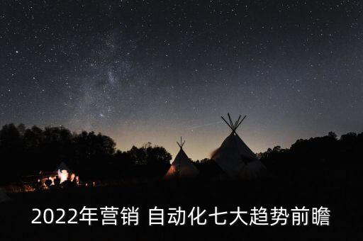 2022年營銷 自動化七大趨勢前瞻