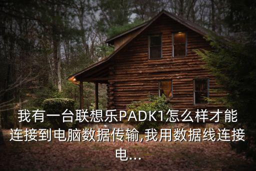 我有一臺(tái)聯(lián)想樂(lè)PADK1怎么樣才能連接到電腦數(shù)據(jù)傳輸,我用數(shù)據(jù)線連接電...