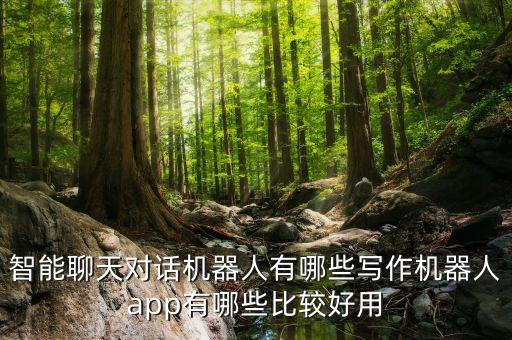智能聊天對(duì)話機(jī)器人有哪些寫(xiě)作機(jī)器人app有哪些比較好用
