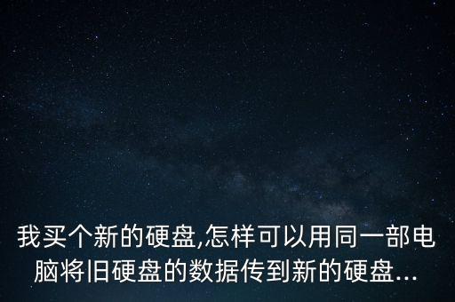 我買個(gè)新的硬盤,怎樣可以用同一部電腦將舊硬盤的數(shù)據(jù)傳到新的硬盤...