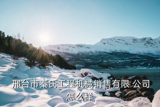  邢臺市秦氏工程機械銷售有限 公司怎么樣